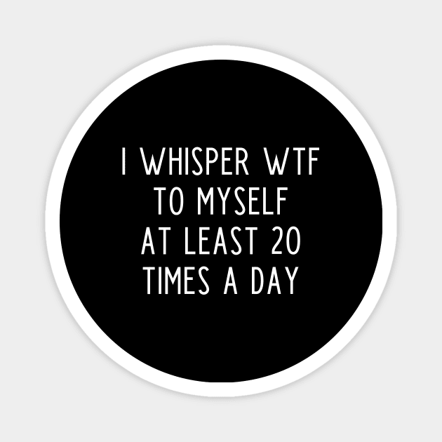 I whisper wtf to myself at least 20 times a day Magnet by kapotka